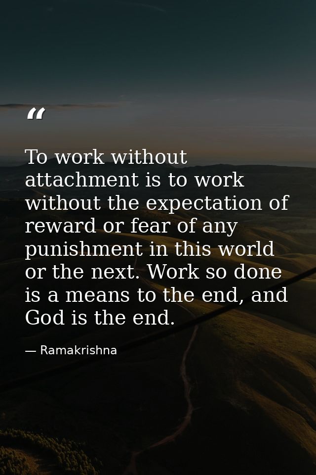 To work without attachment is to work without the expectation of reward or fear of any punishment in this world or the n — Ramakrishna