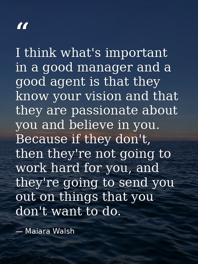 I think what's important in a good manager and a good agent is that they know your vision and that they are passionate a — Maiara Walsh