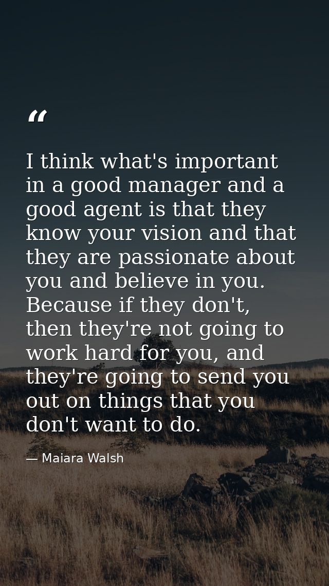 I think what's important in a good manager and a good agent is that they know your vision and that they are passionate a — Maiara Walsh