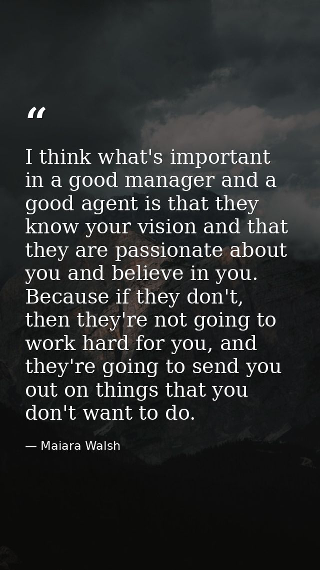 I think what's important in a good manager and a good agent is that they know your vision and that they are passionate a — Maiara Walsh
