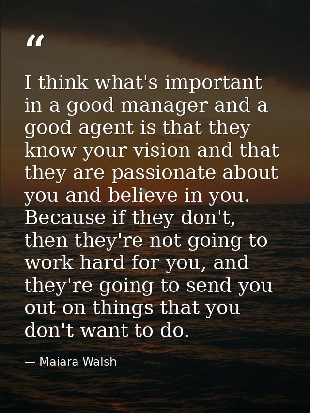 I think what's important in a good manager and a good agent is that they know your vision and that they are passionate a — Maiara Walsh