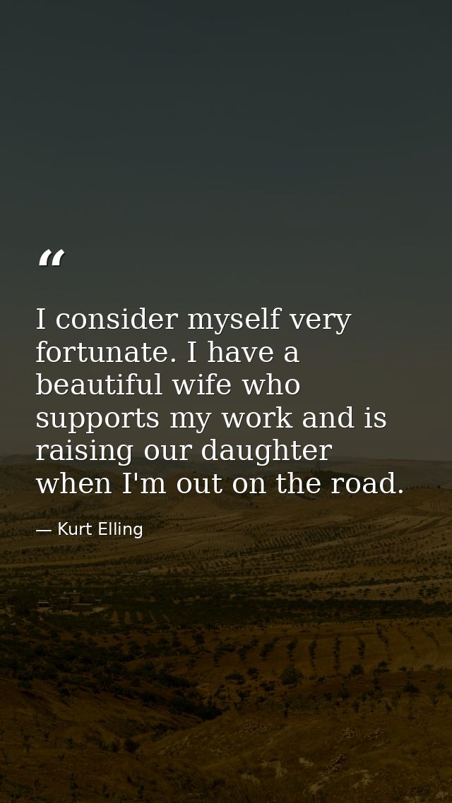 I consider myself very fortunate. I have a beautiful wife who supports my work and is raising our daughter when I'm out  — Kurt Elling