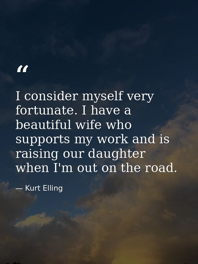 I consider myself very fortunate. I have a beautiful wife who supports my work and is raising our daughter when I'm out  — Kurt Elling