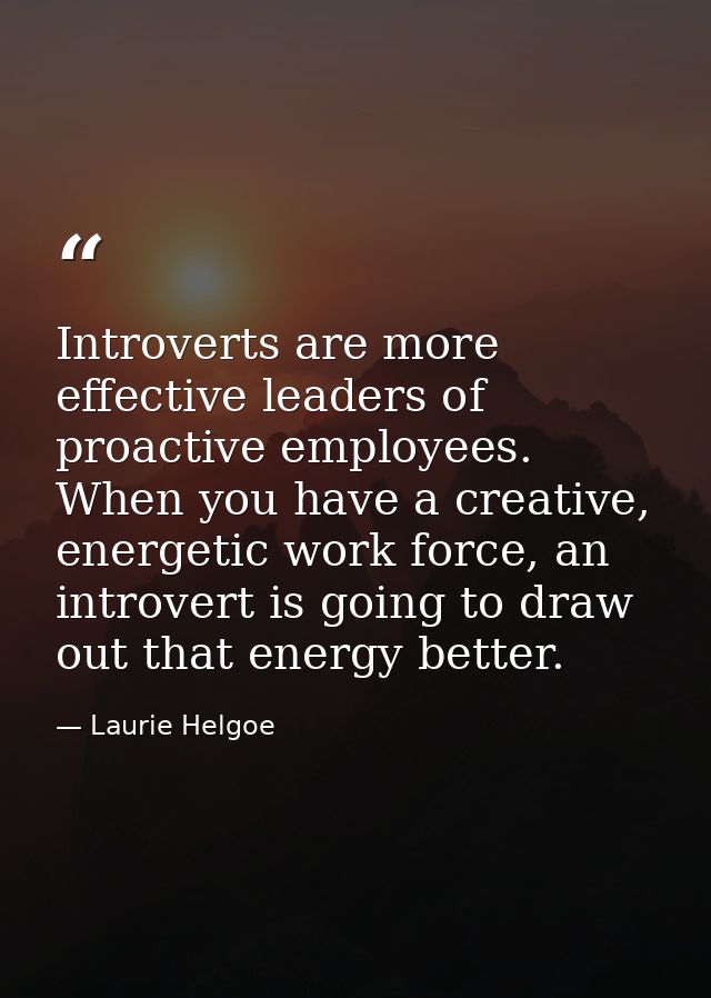 Introverts are more effective leaders of proactive employees. When you have a creative, energetic work force, an introve — Laurie Helgoe