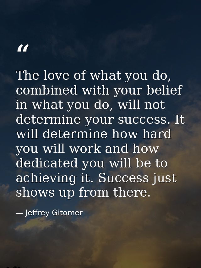 The love of what you do, combined with your belief in what you do, will not determine your success. It will determine ho — Jeffrey Gitomer