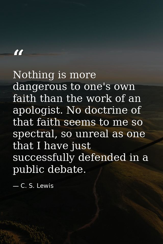 Nothing is more dangerous to one's own faith than the work of an apologist. No doctrine of that faith seems to me so spe — C. S. Lewis