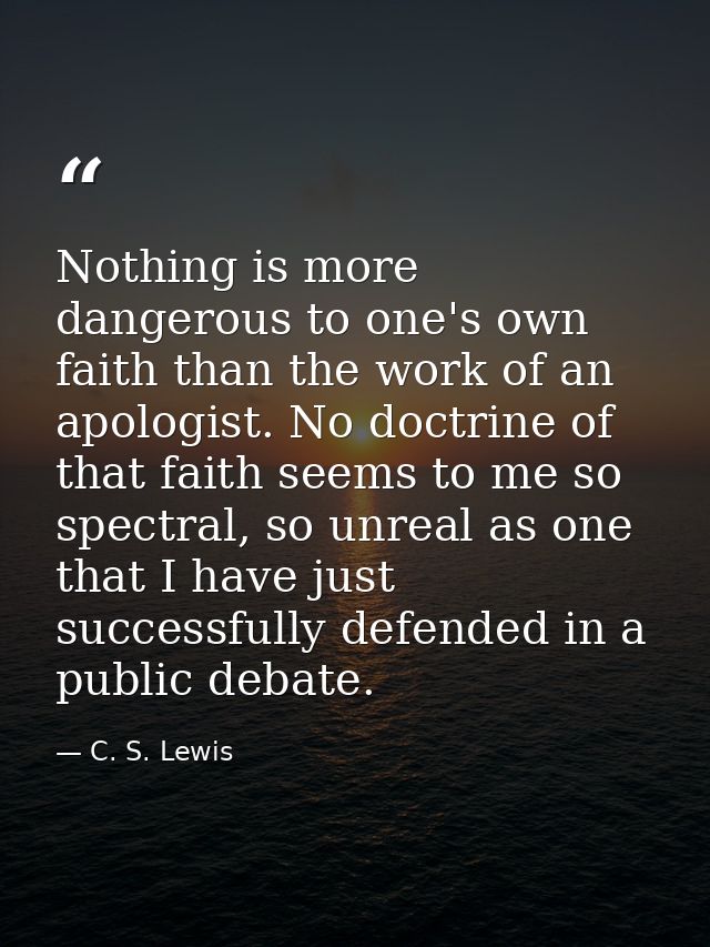 Nothing is more dangerous to one's own faith than the work of an apologist. No doctrine of that faith seems to me so spe — C. S. Lewis