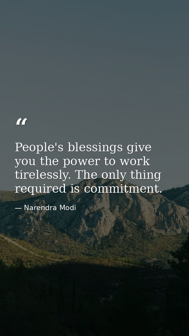 People's blessings give you the power to work tirelessly. The only thing required is commitment. — Narendra Modi