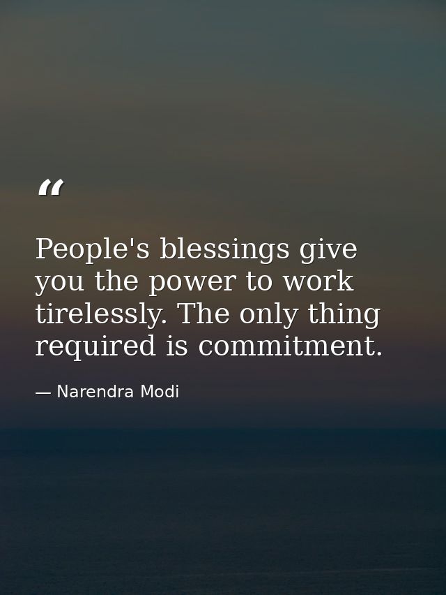 People's blessings give you the power to work tirelessly. The only thing required is commitment. — Narendra Modi