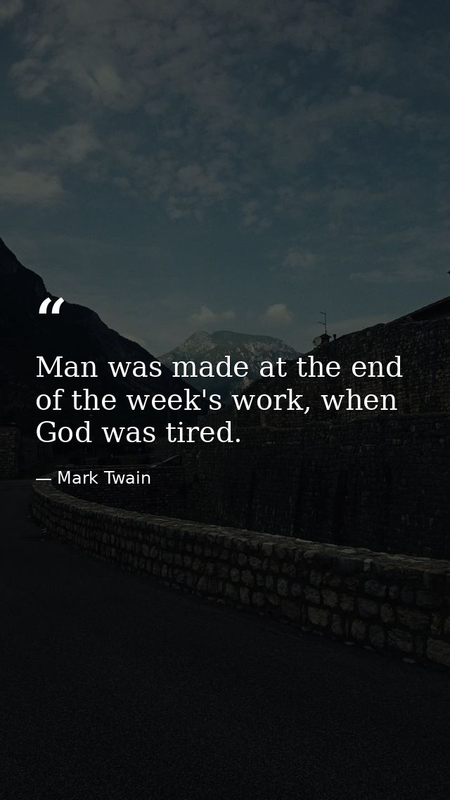 Man was made at the end of the week's work, when God was tired. — Mark Twain