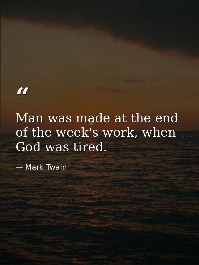 Man was made at the end of the week's work, when God was tired. — Mark Twain