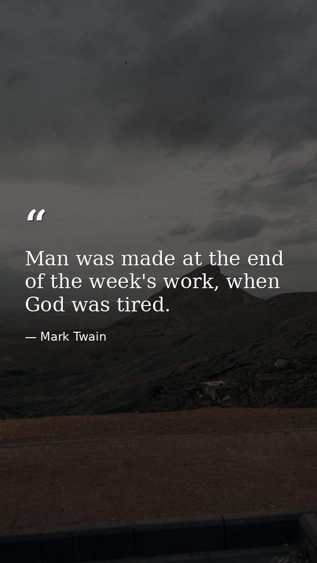 Man was made at the end of the week's work, when God was tired. — Mark Twain