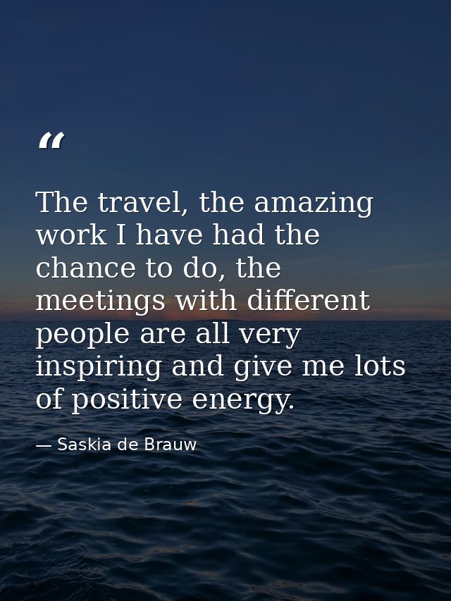 The travel, the amazing work I have had the chance to do, the meetings with different people are all very inspiring and  — Saskia de Brauw