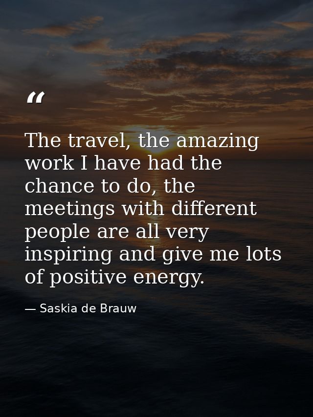 The travel, the amazing work I have had the chance to do, the meetings with different people are all very inspiring and  — Saskia de Brauw