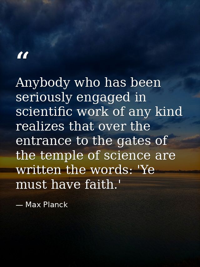 Anybody who has been seriously engaged in scientific work of any kind realizes that over the entrance to the gates of th — Max Planck