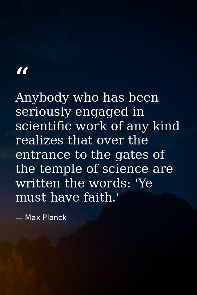 Anybody who has been seriously engaged in scientific work of any kind realizes that over the entrance to the gates of th — Max Planck