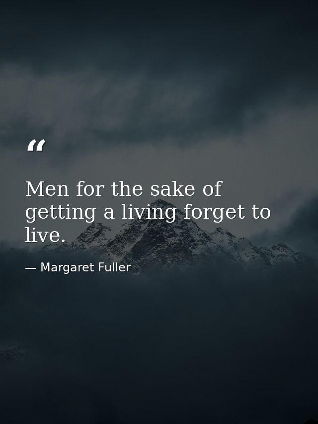 Men for the sake of getting a living forget to live. — Margaret Fuller