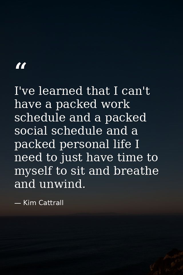I've learned that I can't have a packed work schedule and a packed social schedule and a packed personal life I need to  — Kim Cattrall
