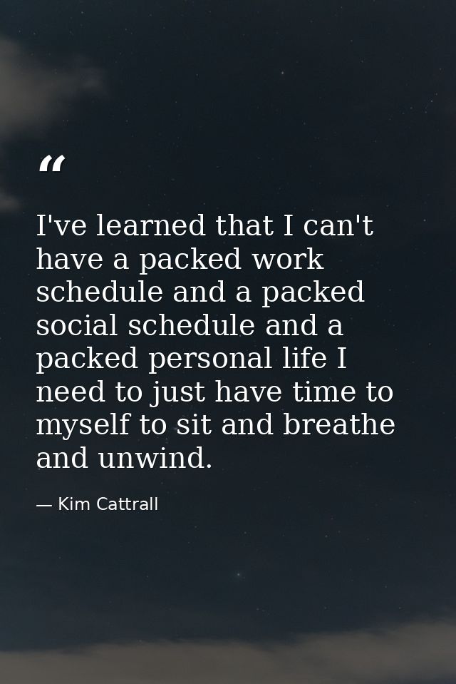 I've learned that I can't have a packed work schedule and a packed social schedule and a packed personal life I need to  — Kim Cattrall