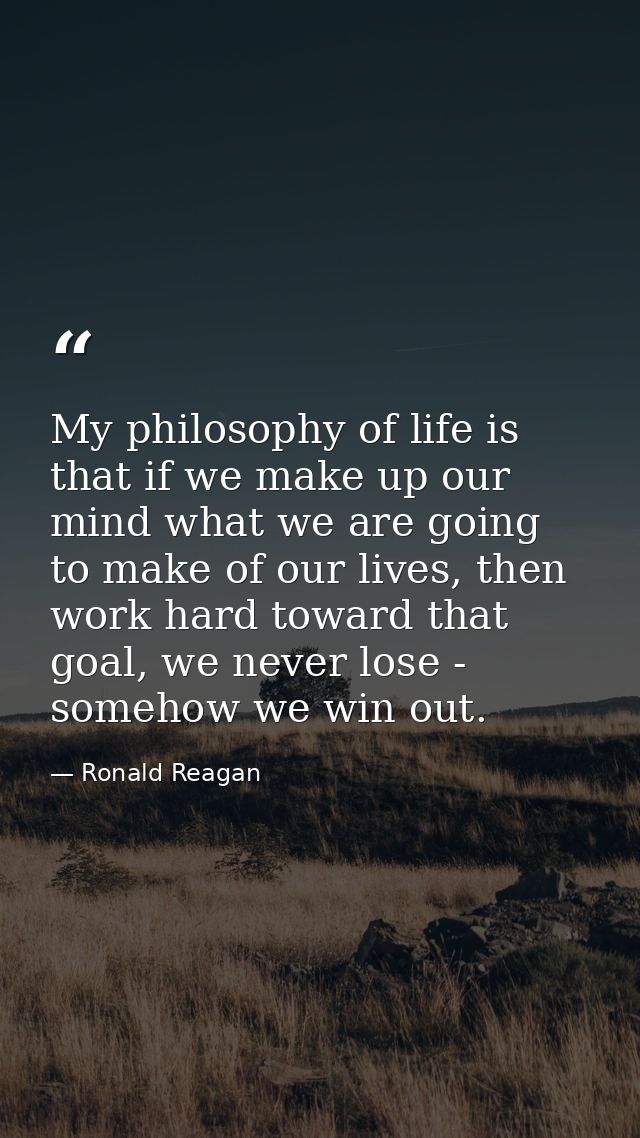 My philosophy of life is that if we make up our mind what we are going to make of our lives, then work hard toward that  — Ronald Reagan