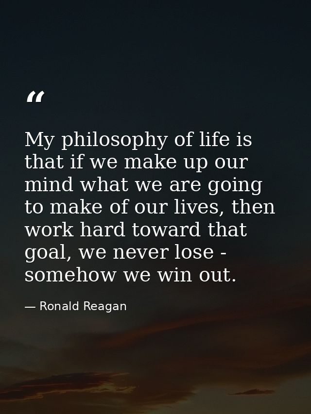 My philosophy of life is that if we make up our mind what we are going to make of our lives, then work hard toward that  — Ronald Reagan