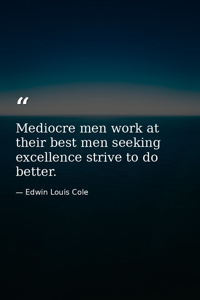 Mediocre men work at their best men seeking excellence strive to do better. — Edwin Louis Cole
