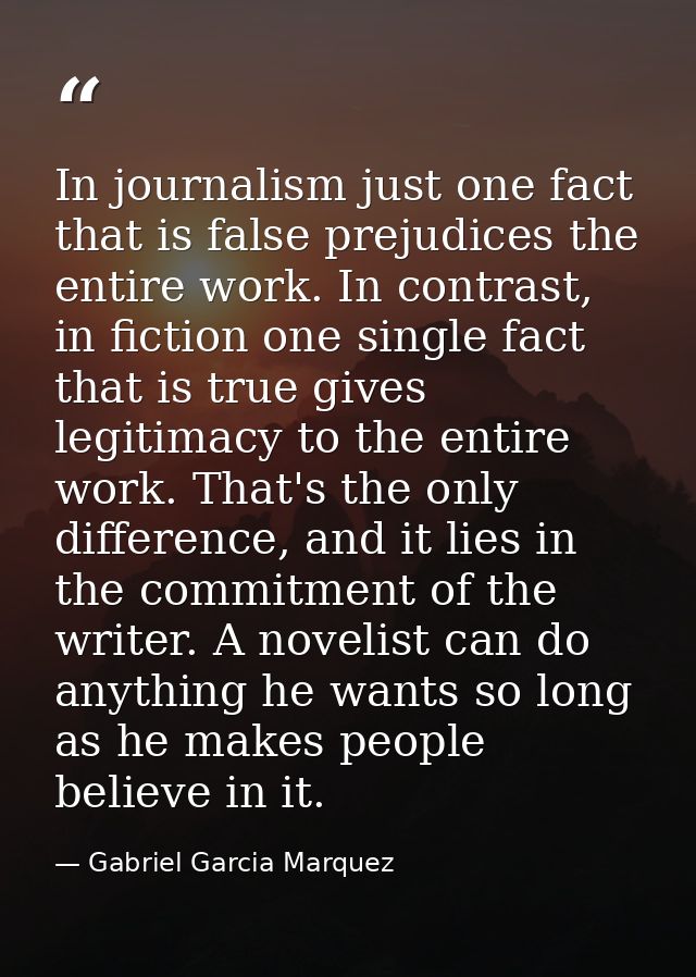 In journalism just one fact that is false prejudices the entire work. In contrast, in fiction one single fact that is tr — Gabriel Garcia Marquez