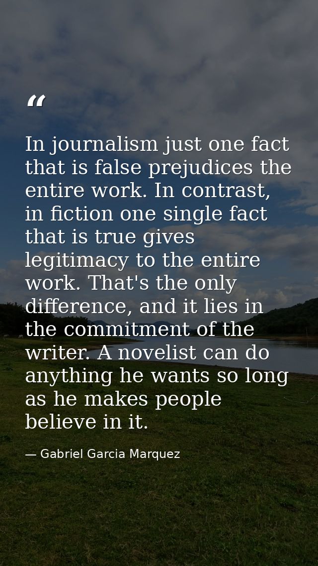In journalism just one fact that is false prejudices the entire work. In contrast, in fiction one single fact that is tr — Gabriel Garcia Marquez