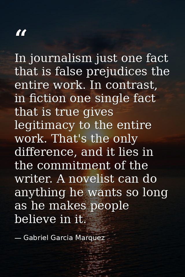 In journalism just one fact that is false prejudices the entire work. In contrast, in fiction one single fact that is tr — Gabriel Garcia Marquez