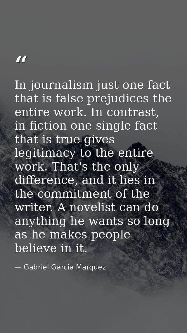 In journalism just one fact that is false prejudices the entire work. In contrast, in fiction one single fact that is tr — Gabriel Garcia Marquez