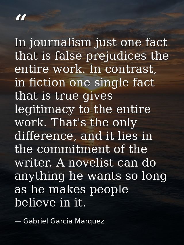 In journalism just one fact that is false prejudices the entire work. In contrast, in fiction one single fact that is tr — Gabriel Garcia Marquez