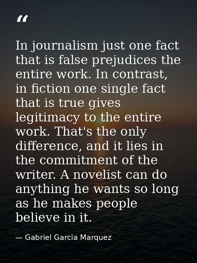 In journalism just one fact that is false prejudices the entire work. In contrast, in fiction one single fact that is tr — Gabriel Garcia Marquez