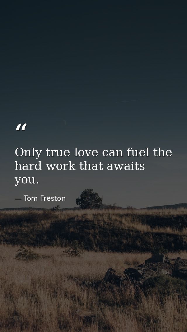 Only true love can fuel the hard work that awaits you. — Tom Freston