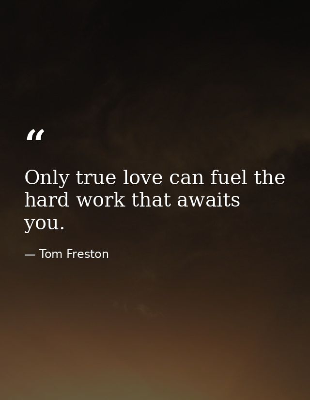 Only true love can fuel the hard work that awaits you. — Tom Freston