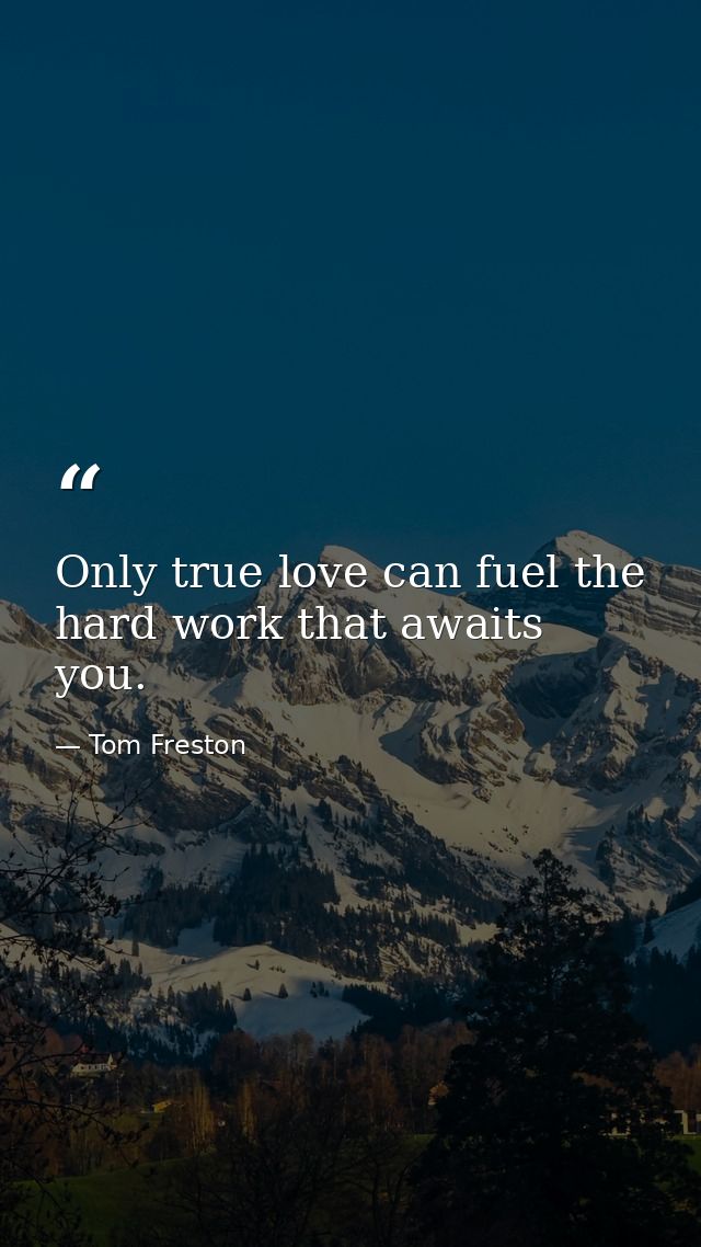 Only true love can fuel the hard work that awaits you. — Tom Freston