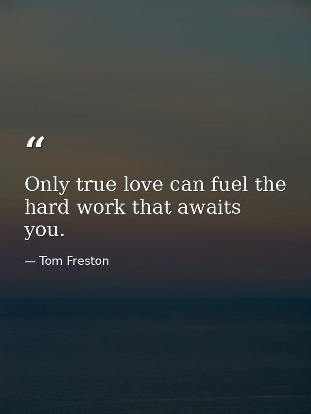 Only true love can fuel the hard work that awaits you. — Tom Freston