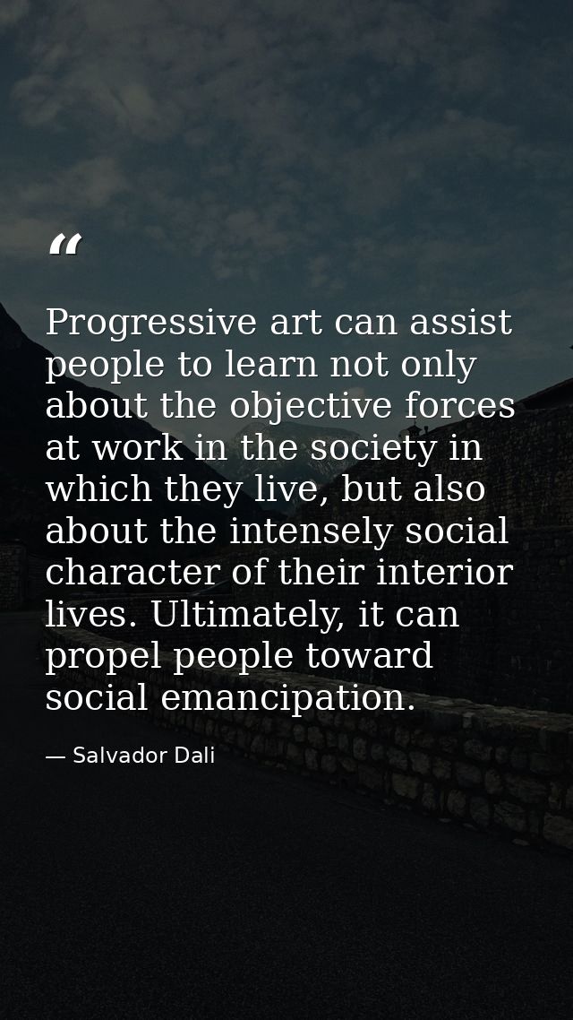 Progressive art can assist people to learn not only about the objective forces at work in the society in which they live — Salvador Dali