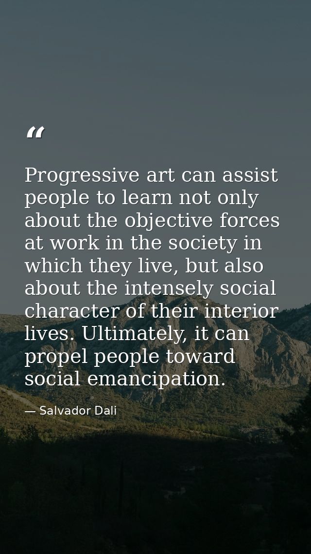 Progressive art can assist people to learn not only about the objective forces at work in the society in which they live — Salvador Dali