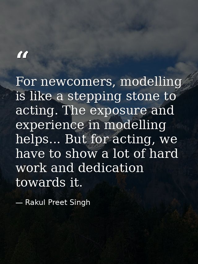 For newcomers, modelling is like a stepping stone to acting. The exposure and experience in modelling helps... But for a — Rakul Preet Singh