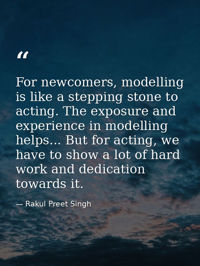 For newcomers, modelling is like a stepping stone to acting. The exposure and experience in modelling helps... But for a — Rakul Preet Singh