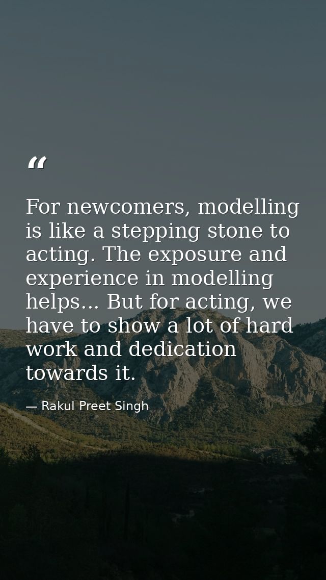 For newcomers, modelling is like a stepping stone to acting. The exposure and experience in modelling helps... But for a — Rakul Preet Singh