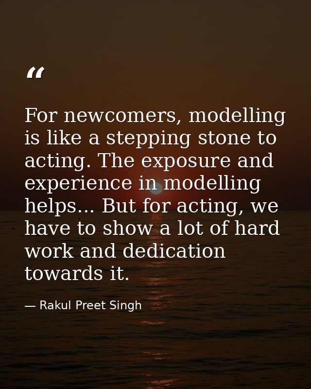 For newcomers, modelling is like a stepping stone to acting. The exposure and experience in modelling helps... But for a — Rakul Preet Singh