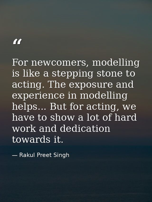 For newcomers, modelling is like a stepping stone to acting. The exposure and experience in modelling helps... But for a — Rakul Preet Singh