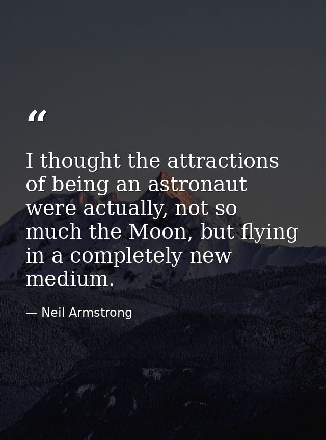 I thought the attractions of being an astronaut were actually, not so much the Moon, but flying in a completely new medi — Neil Armstrong