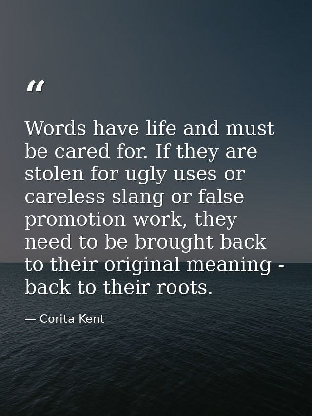 Words have life and must be cared for. If they are stolen for ugly uses or careless slang or false promotion work, they  — Corita Kent