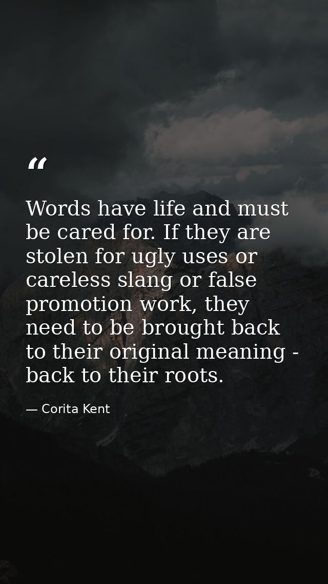 Words have life and must be cared for. If they are stolen for ugly uses or careless slang or false promotion work, they  — Corita Kent