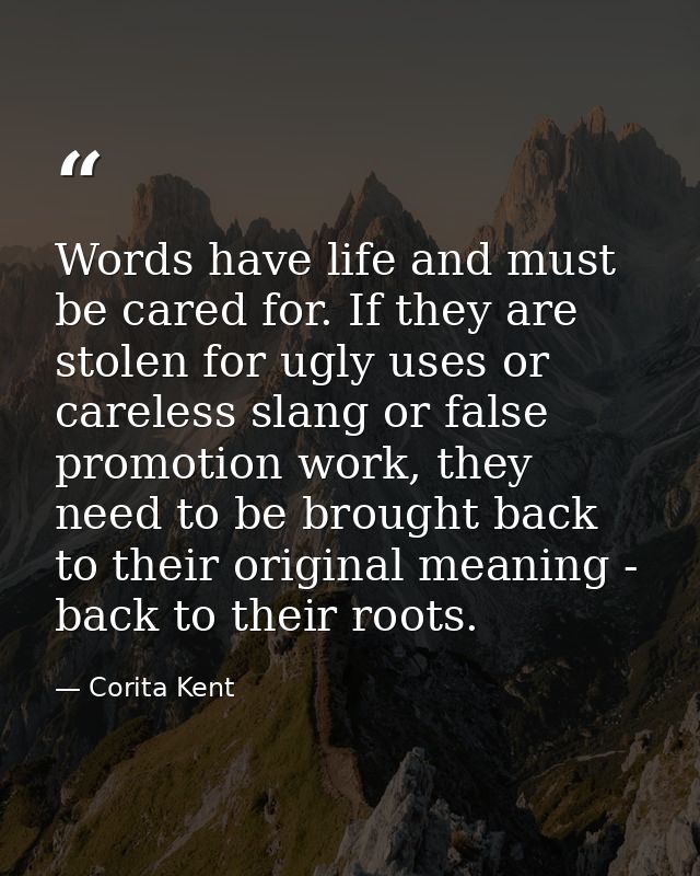 Words have life and must be cared for. If they are stolen for ugly uses or careless slang or false promotion work, they  — Corita Kent