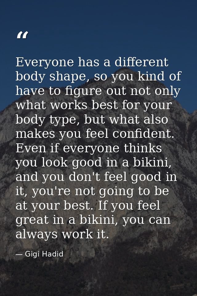 Everyone has a different body shape, so you kind of have to figure out not only what works best for your body type, but  — Gigi Hadid