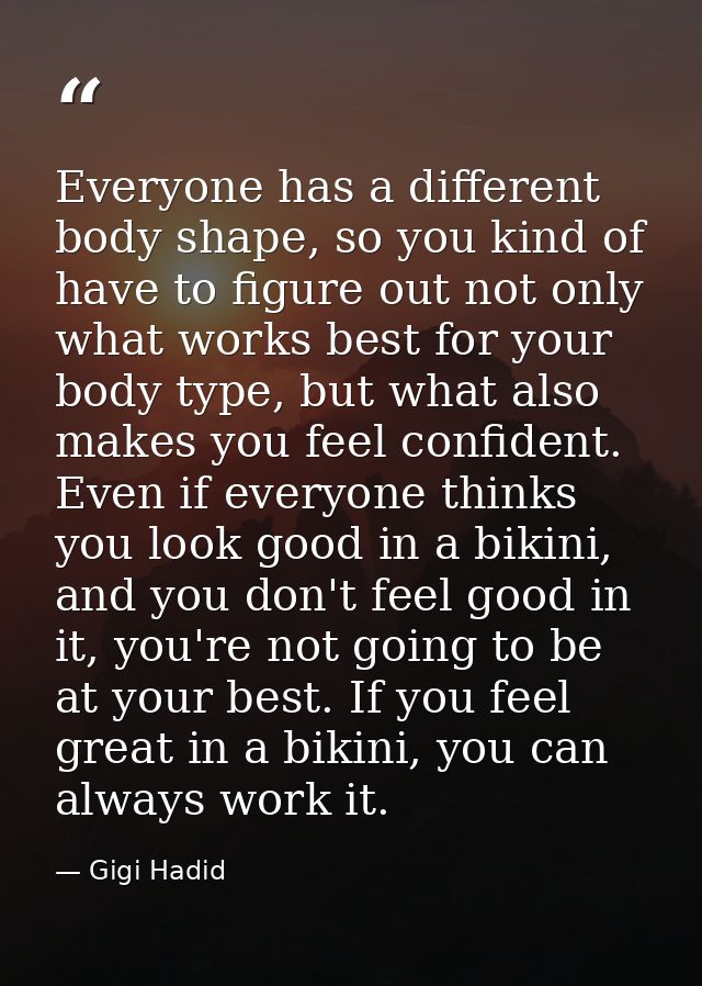 Everyone has a different body shape, so you kind of have to figure out not only what works best for your body type, but  — Gigi Hadid