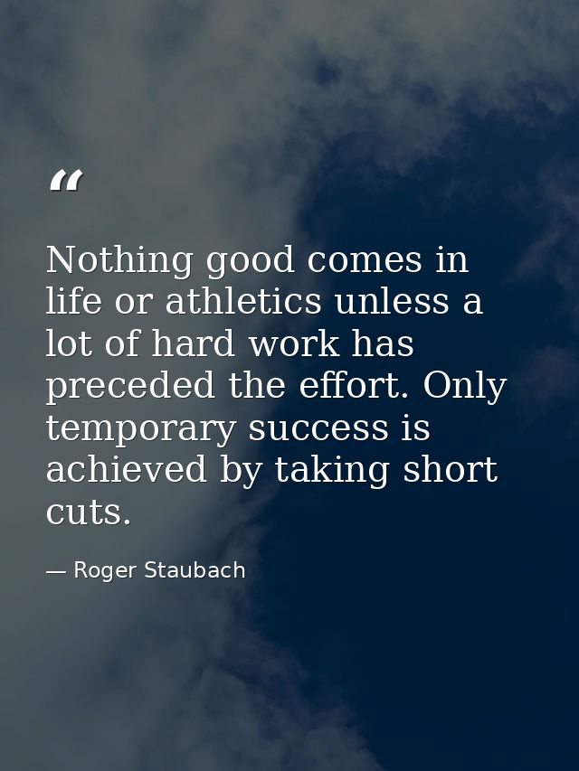 Nothing good comes in life or athletics unless a lot of hard work has preceded the effort. Only temporary success is ach — Roger Staubach